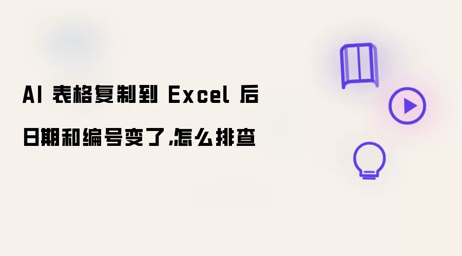 AI 表格复制到 Excel 后日期和编号变了，怎么排查
