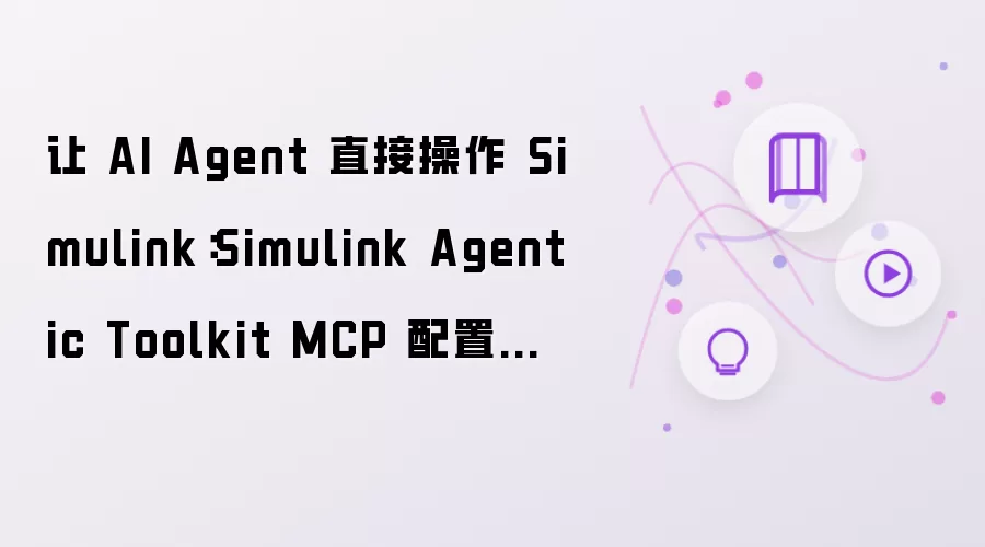 让 AI Agent 直接操作 Simulink：Simulink Agentic Toolkit MCP 配置踩坑全记录