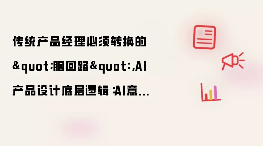 传统产品经理必须转换的"脑回路"，AI产品设计底层逻辑：AI意图识别精度决定了用户需要付出的“交互成本”
