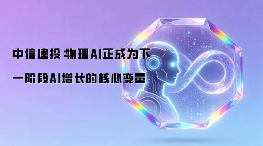 中信建投:物理AI正成为下一阶段AI增长的核心变量