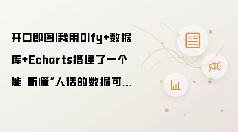 开口即图！我用Dify+数据库+Echarts搭建了一个能“听懂”人话的数据可视化助手！（含自然语言转SQL）