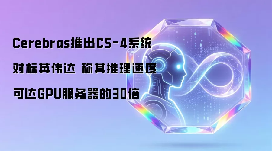 Cerebras推出CS-4系统对标英伟达 称其推理速度可达GPU服务器的30倍
