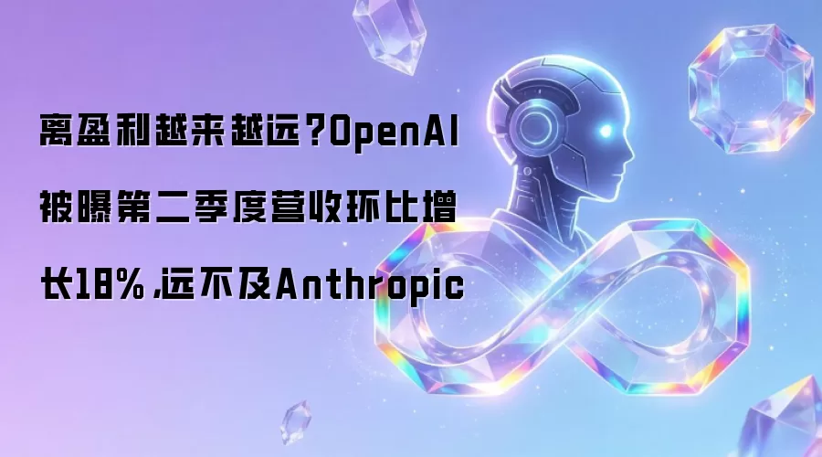 离盈利越来越远?OpenAI被曝第二季度营收环比增长18%,远不及Anthropic