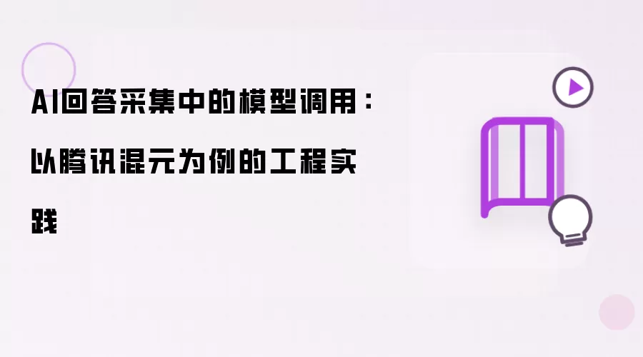 AI回答采集中的模型调用:以腾讯混元为例的工程实践