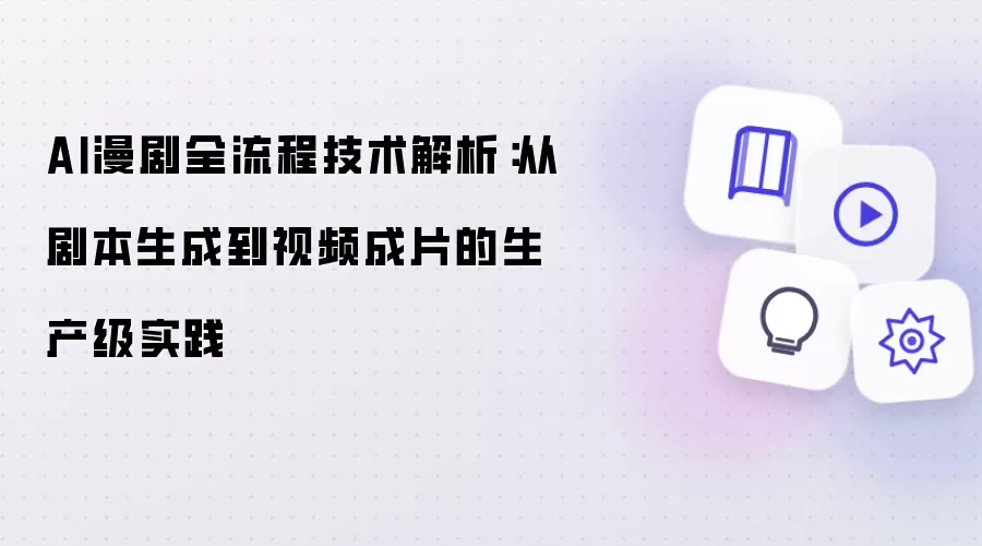 AI漫剧全流程技术解析:从剧本生成到视频成片的生产级实践