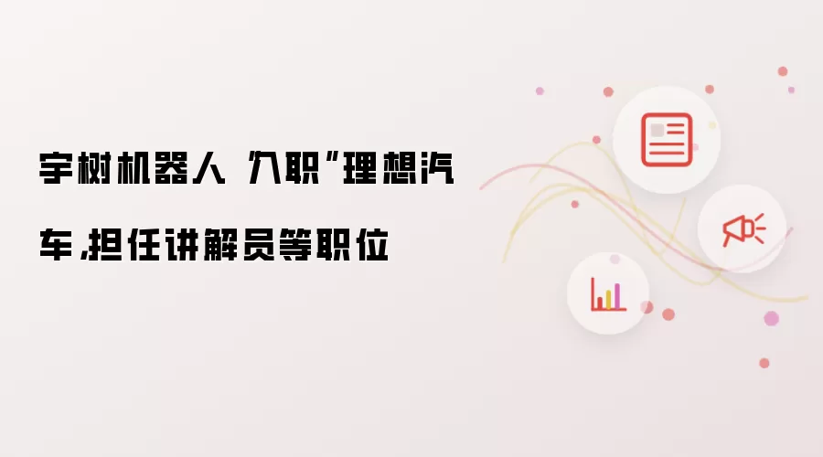 宇树机器人“入职”理想汽车,担任讲解员等职位