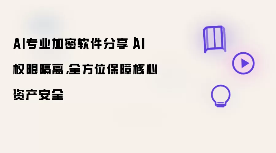 AI专业加密软件分享|AI 权限隔离,全方位保障核心资产安全