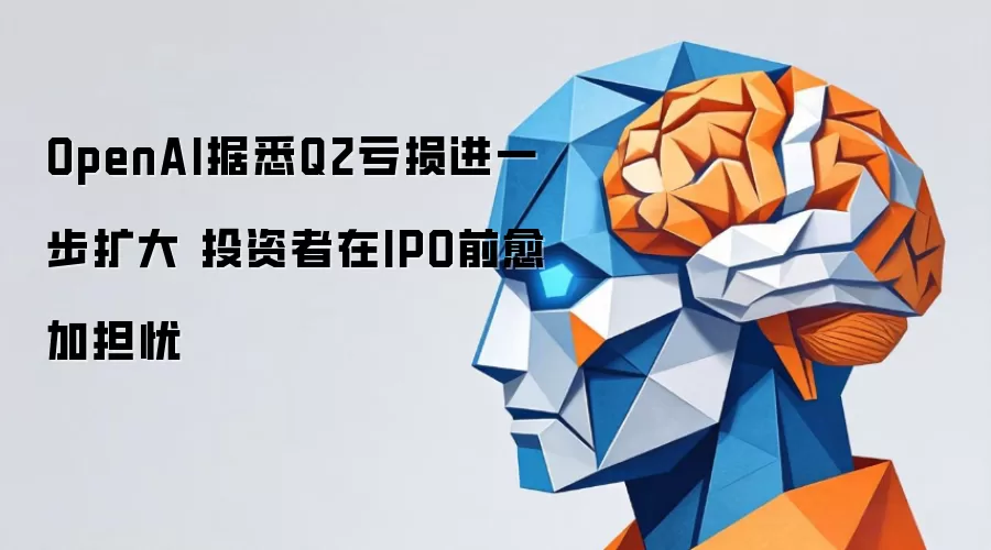 OpenAI据悉Q2亏损进一步扩大 投资者在IPO前愈加担忧