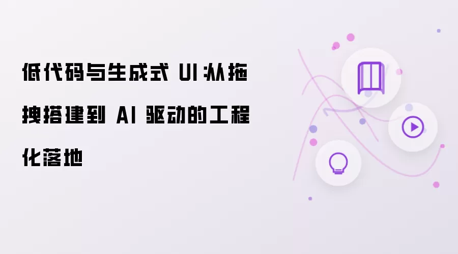 低代码与生成式 UI：从拖拽搭建到 AI 驱动的工程化落地