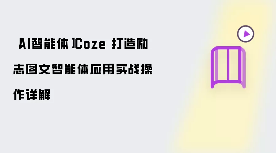 【AI智能体】Coze 打造励志图文智能体应用实战操作详解