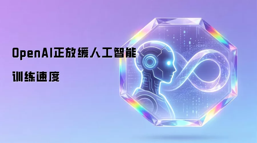 OpenAI正放缓人工智能训练速度