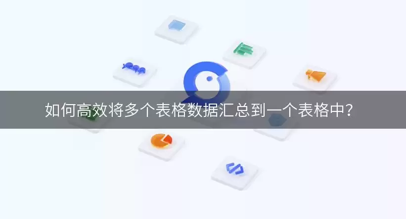 如何高效将多个表格数据汇总到一个表格中？