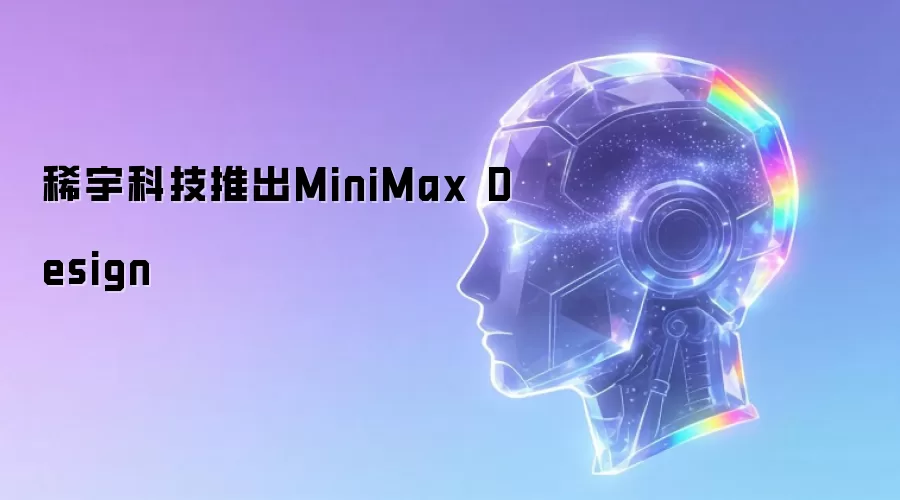 稀宇科技推出MiniMax Design讲了什么-主要信息和内容重点