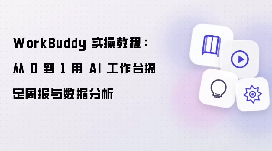 WorkBuddy 实操操作步骤：从 0 到 1 用 AI 工作台搞定周报与数据分析