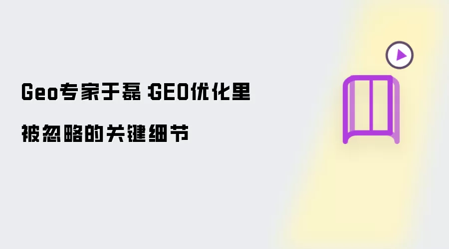 Geo专家于磊：GEO优化里被忽略的关键细节怎么看-事实变化和判断依据