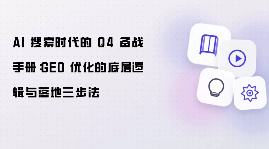 AI 搜索时代的 Q4 备战手册:GEO 优化的底层逻辑与落地三步法
