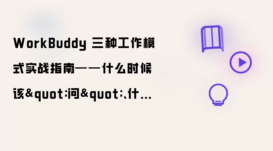WorkBuddy 三种工作模式实战指南——什么时候该"问"、什么时候该"规划"、什么时候该"直接干"