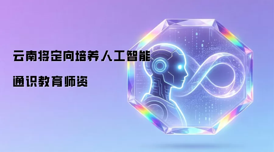 云南将定向培养人工智能通识教育师资