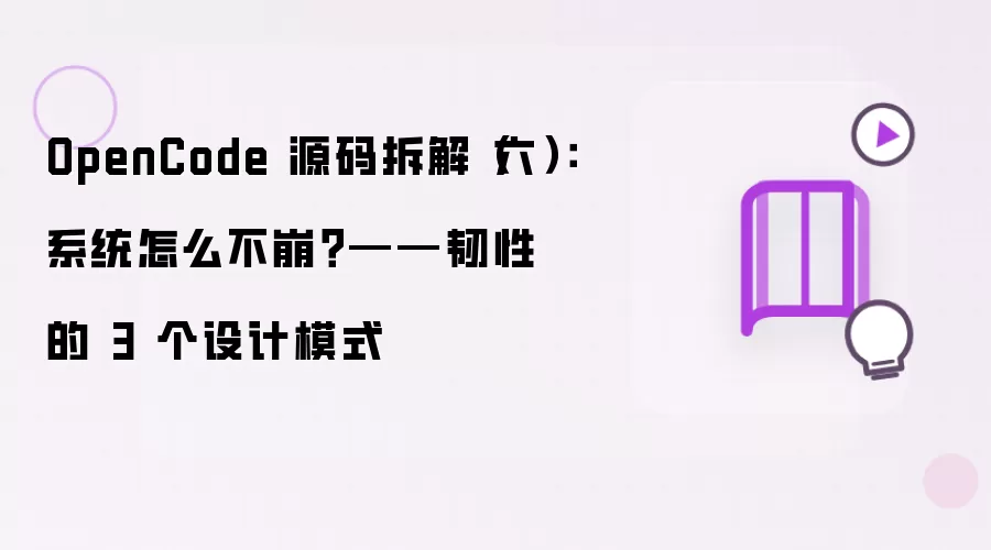 OpenCode 源码拆解(六):系统怎么不崩?——韧性的 3 个设计模式