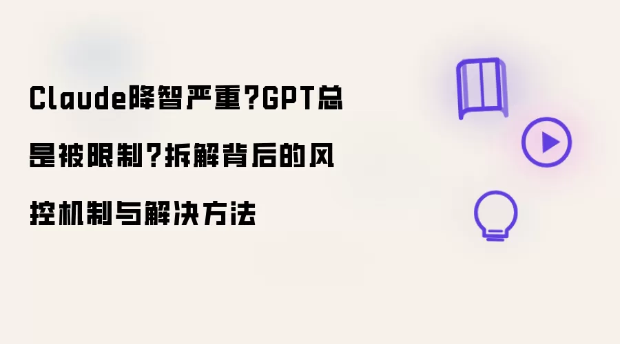 Claude降智严重?GPT总是被限制?拆解背后的风控机制与解决方法