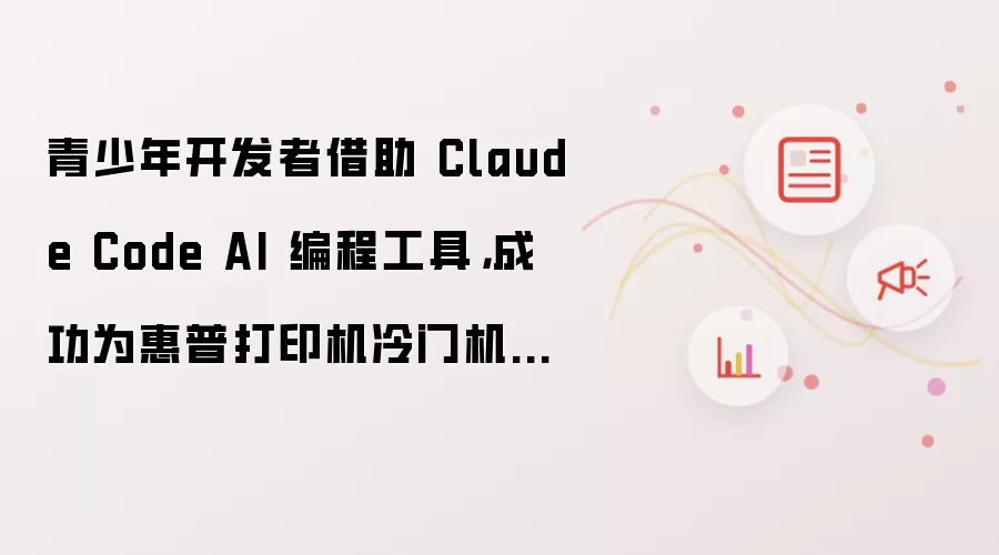 青少年开发者借助 Claude Code AI 编程工具,成功为惠普打印机冷门机型开发出苹果 macOS 原生驱动