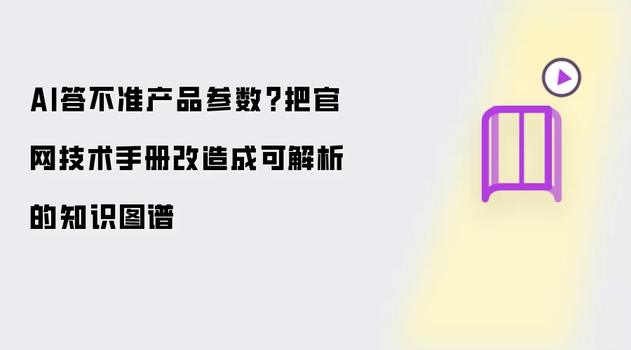 AI答不准产品参数?把官网技术手册改造成可解析的知识图谱