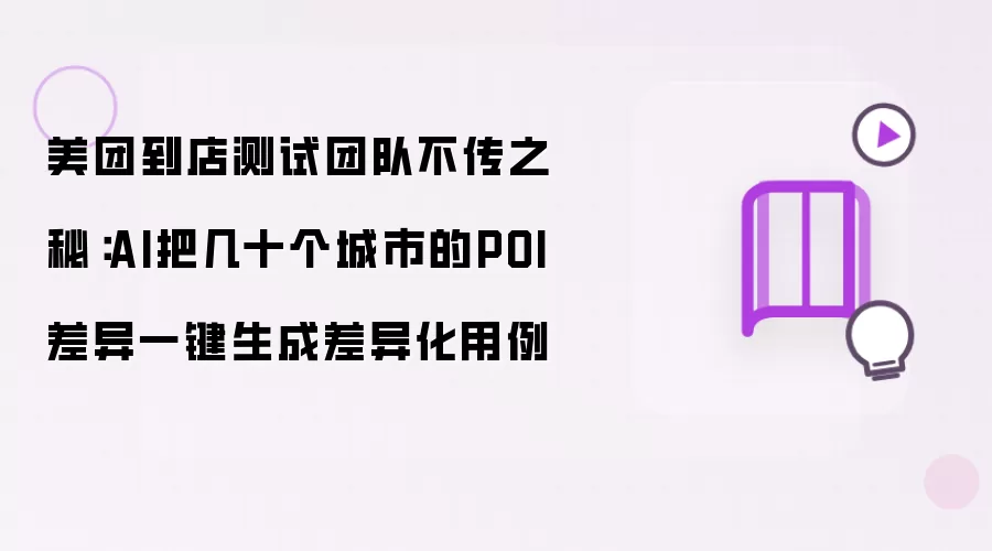 美团到店测试团队不传之秘:AI把几十个城市的POI差异一键生成差异化用例