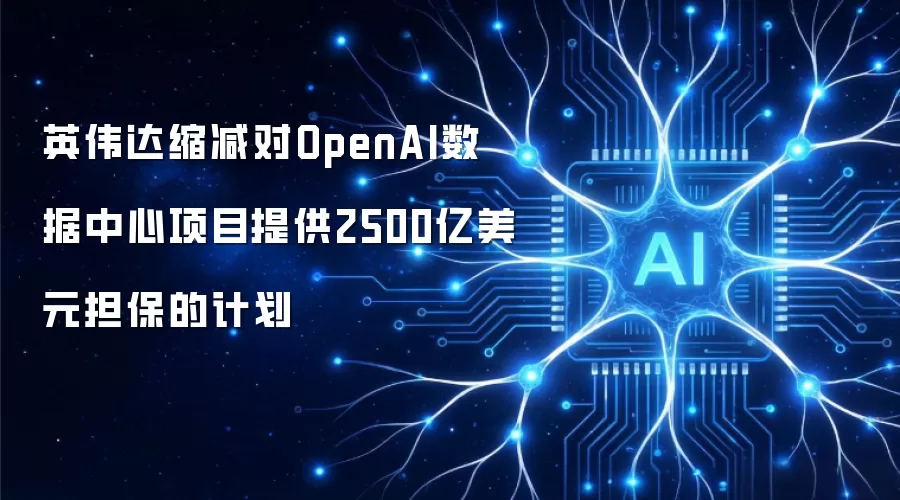 英伟达缩减对OpenAI数据中心项目提供2500亿美元担保的计划