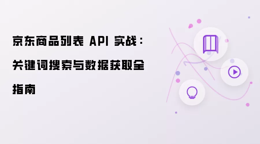 京东商品列表 API 实战:关键词搜索与数据获取全指南