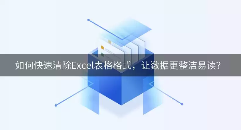如何快速清除Excel表格格式,让数据更整洁易读?