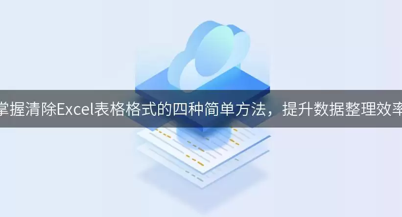 掌握清除Excel表格格式的四种简单方法,提升数据整理效率