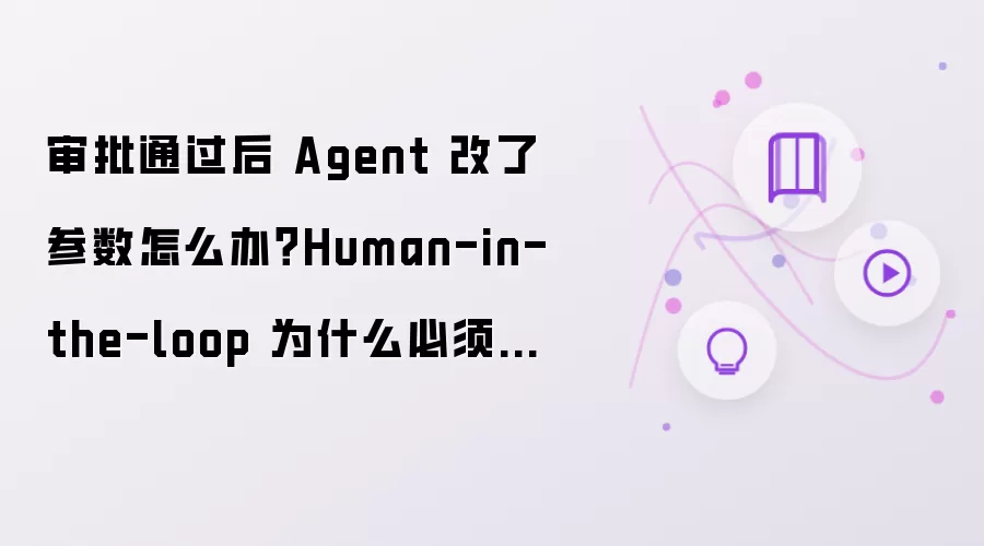 审批通过后 Agent 改了参数怎么办?Human-in-the-loop 为什么必须绑定参数快照?