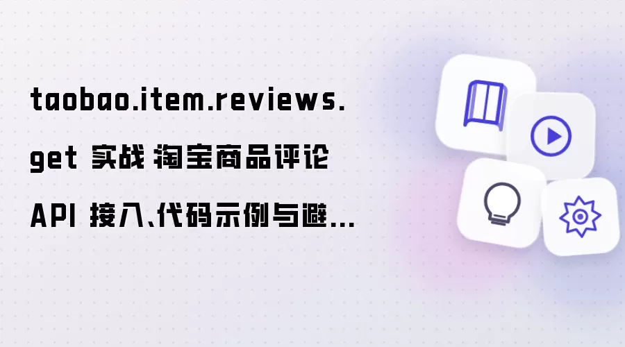 taobao.item.reviews.get 实战：淘宝商品评论 API 接入、代码示例与避坑指南