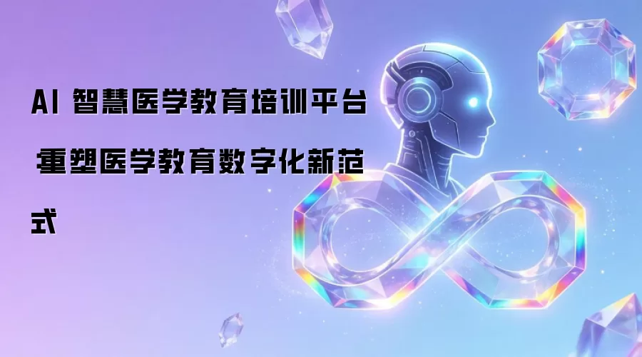 AI 智慧医学教育培训平台:重塑医学教育数字化新范式