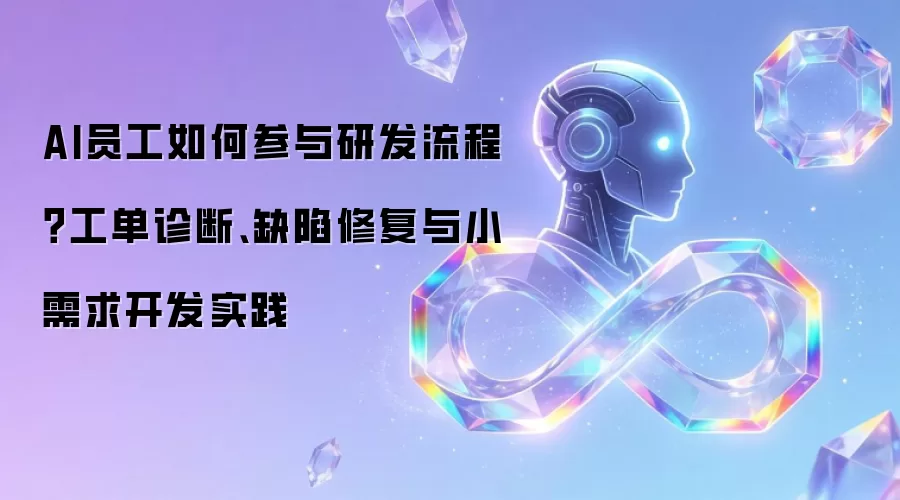 AI员工如何参与研发流程?工单诊断、缺陷修复与小需求开发实践
