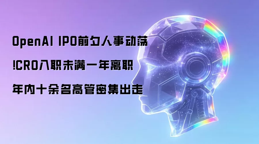 OpenAI IPO前夕人事动荡!CRO入职未满一年离职 年内十余名高管密集出走