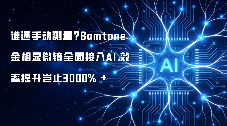 谁还手动测量？Bamtone金相显微镜全面接入AI，效率提升岂止3000% +