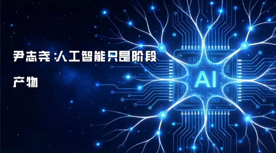 尹志尧：人工智能只是阶段产物