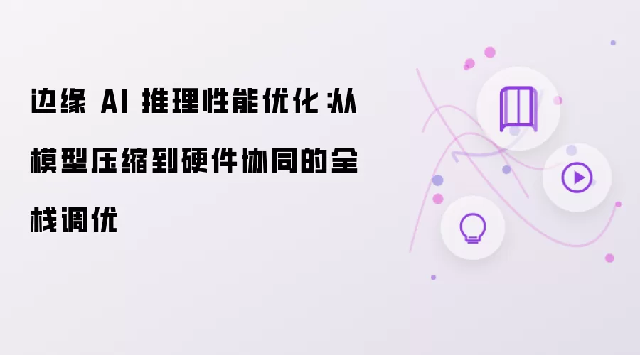 边缘 AI 推理性能优化：从模型压缩到硬件协同的全栈调优