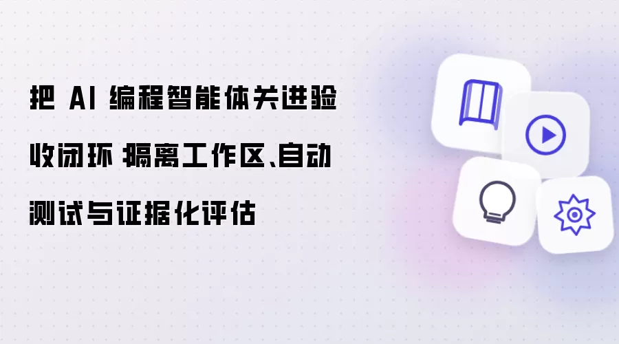 把 AI 编程智能体关进验收闭环：隔离工作区、自动测试与证据化评估
