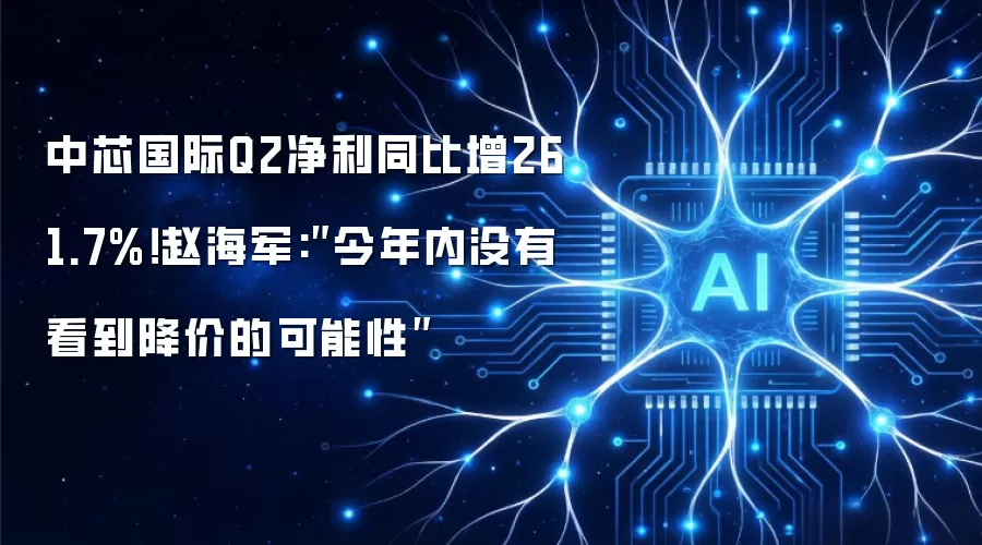 中芯国际Q2净利同比增261.7%!赵海军:″今年内没有看到降价的可能性″