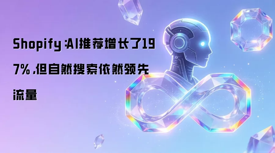Shopify：AI推荐增长了197%，但自然搜索依然领先流量