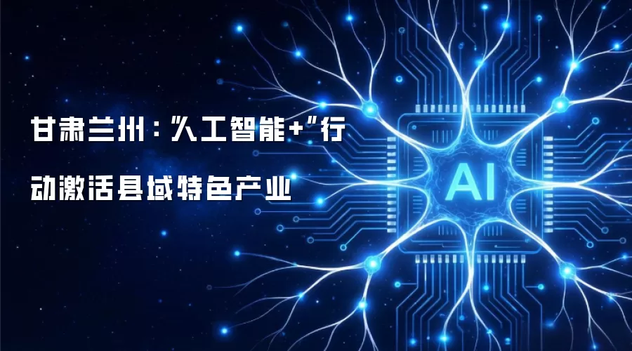 甘肃兰州:“人工智能+”行动激活县域特色产业