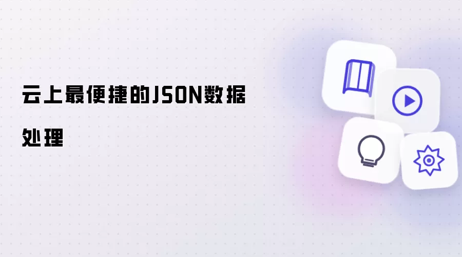云上最便捷的JSON数据处理讲了什么-主要信息和内容重点