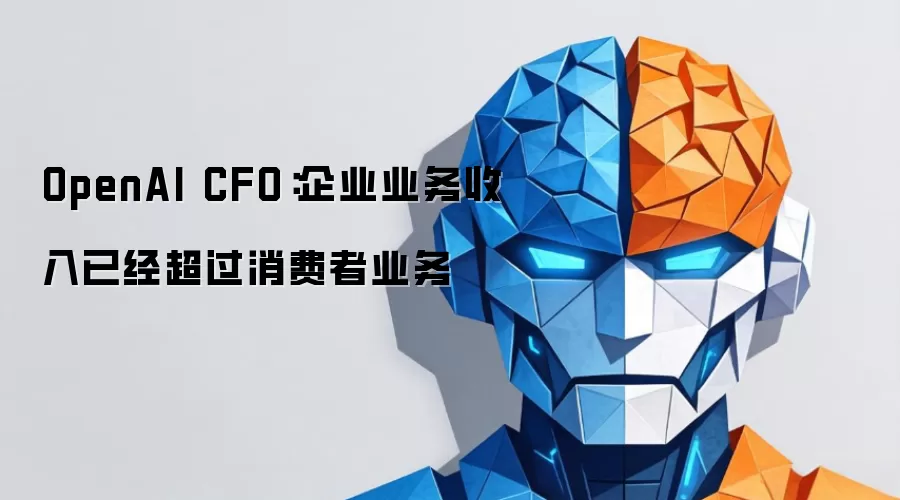 OpenAICFO：企业业务收入已经超过消费者业务