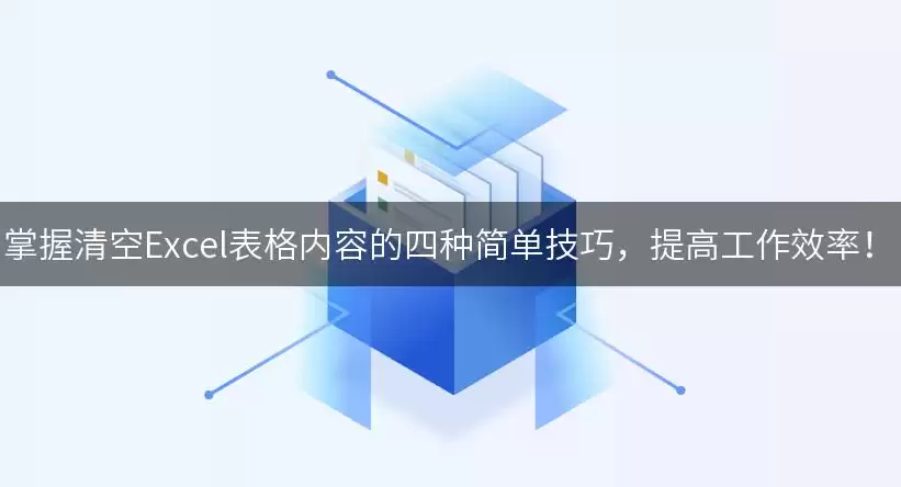 掌握清空Excel表格内容的四种简单实用技巧，提高工作效率！
