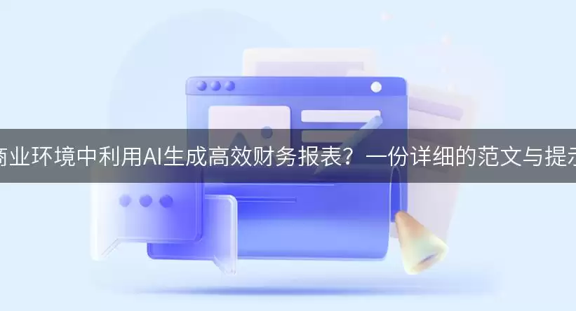 如何在快节奏商业环境中利用AI生成高效财务报表？一份详细的范文与提示词供你参考！