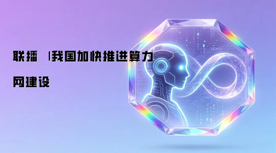 联播|我国加快推进算力网建设
