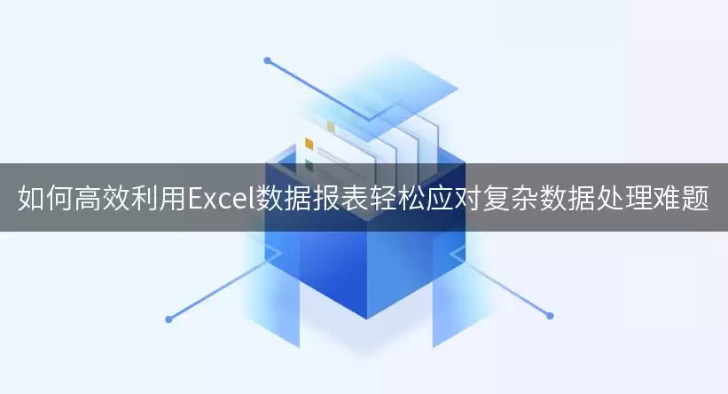如何高效利用Excel数据报表轻松应对复杂数据处理难题