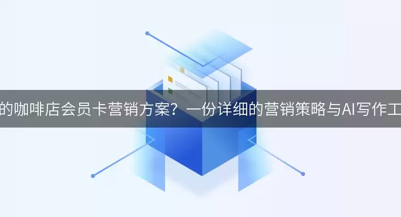 如何设计吸引人的咖啡店会员卡营销方案？一份详细的营销策略与AI写作工具的应用指南！